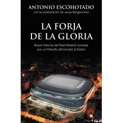 LA FORJA DE LA GLORIA Breve historia del Real Madrid contada por un filosofo aficionado al futbol